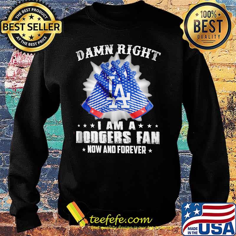 Damn Right I Am An Dodgers Fan Now And Forever La Los Angeles Dodgers Shirt Sweater Damn Right I Am An Dodgers Fan Now And Forever La Los Angeles Dodgers Shirt Sweater