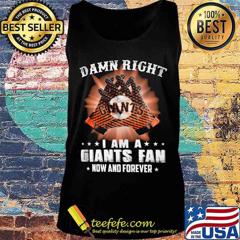 Damn Right I Am An Giants Fan Now And Forever San Francisco Giants Shirt Tank top Damn Right I Am An Giants Fan Now And Forever San Francisco Giants Shirt Tank top