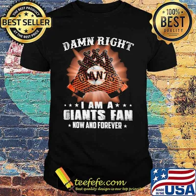 Damn Right I Am An Giants Fan Now And Forever San Francisco Giants Shirt
