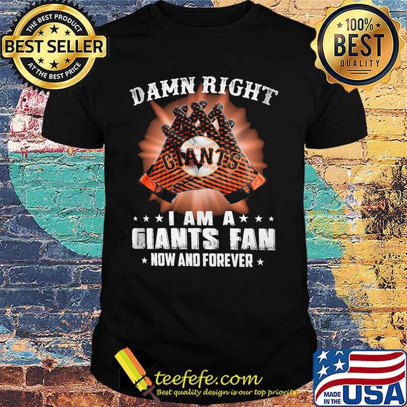Damn Right I Am An Giants Fan Now And Forever San Francisco Giants Shirt Damn Right I Am An Giants Fan Now And Forever San Francisco Giants Shirt