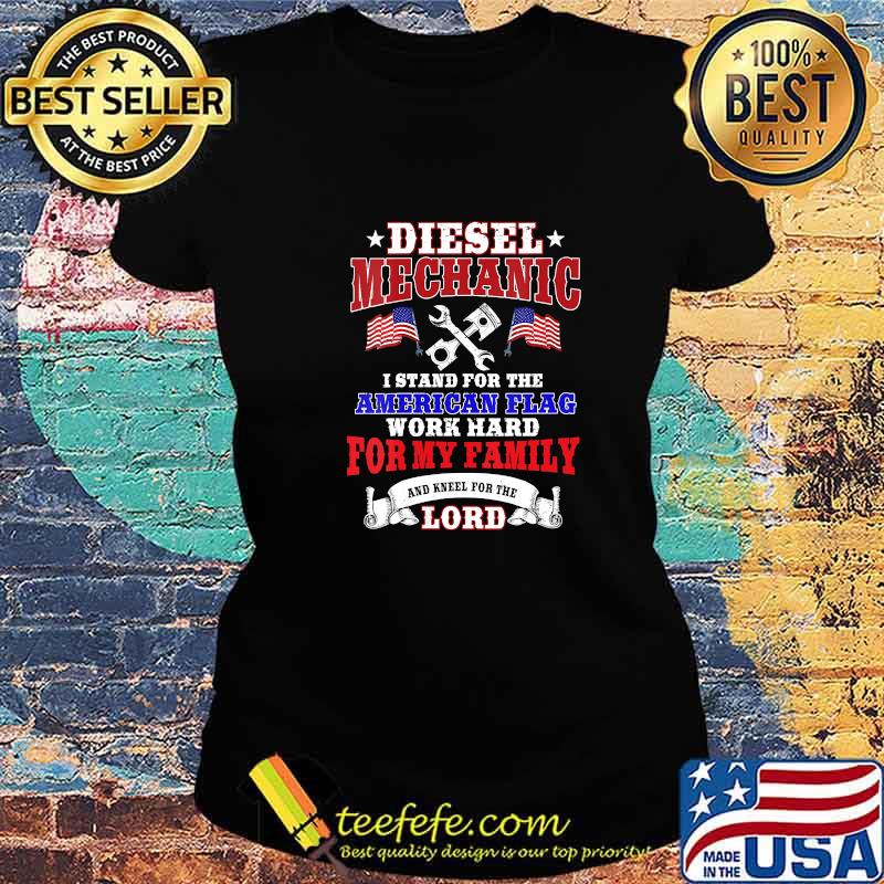 Diesel Mechanic I Stand For The American Flag Work Hard And Kneel For The Lord Shirt Ladies tee Diesel Mechanic I Stand For The American Flag Work Hard And Kneel For The Lord Shirt Ladies tee