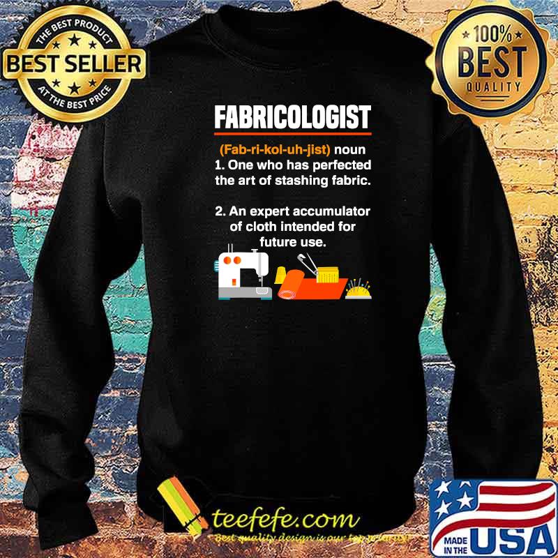 Fabricologist Definition One Who Has Perfected The Art Of Stashing Fabric Knitter Quilter Quilting Sewer Shirt Sweater Fabricologist Definition One Who Has Perfected The Art Of Stashing Fabric Knitter Quilter Quilting Sewer Shirt Sweater