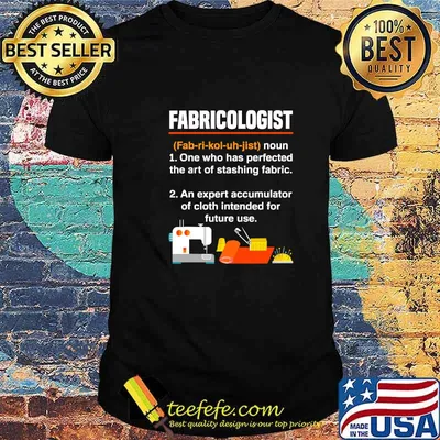 Fabricologist Definition One Who Has Perfected The Art Of Stashing Fabric Knitter Quilter Quilting Sewer Shirt
