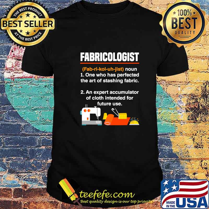 Fabricologist Definition One Who Has Perfected The Art Of Stashing Fabric Knitter Quilter Quilting Sewer Shirt Fabricologist Definition One Who Has Perfected The Art Of Stashing Fabric Knitter Quilter Quilting Sewer Shirt