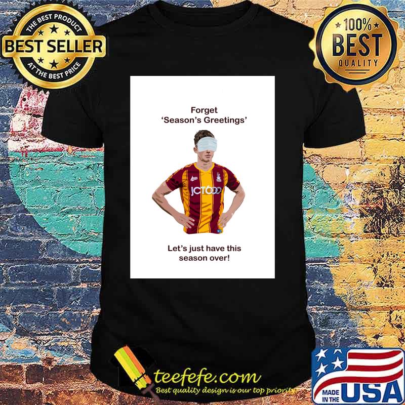 Forget Season’s Greetings Let’s Just Have This Season Over Bradford Covid Shirt