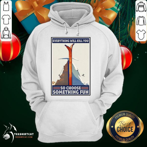 funny-climbing-skiing-everything-will-kill-you-so-choose-something-fun-hoodie-600x600-1.jpg