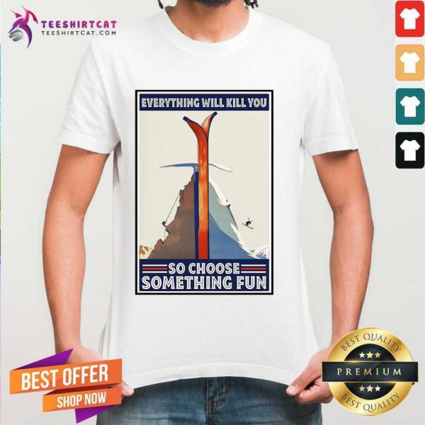 funny-climbing-skiing-everything-will-kill-you-so-choose-something-fun-shirt-600x600-1.jpg