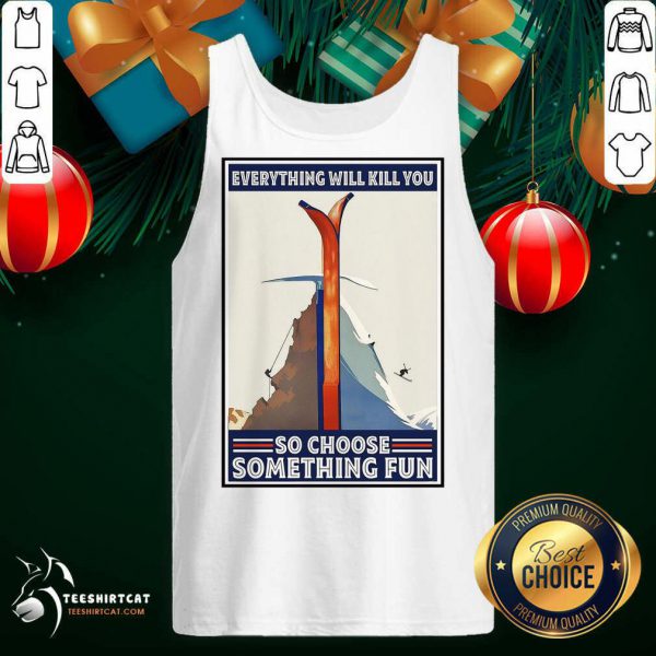 funny-climbing-skiing-everything-will-kill-you-so-choose-something-fun-tank-top-600x600-1.jpg