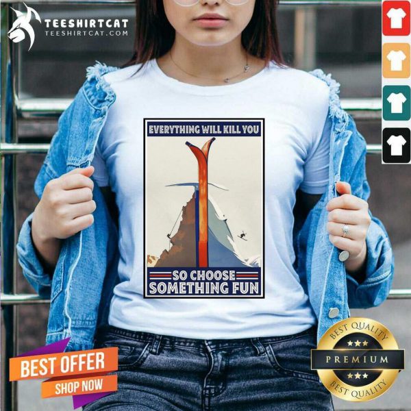 funny-climbing-skiing-everything-will-kill-you-so-choose-something-fun-v-neck-600x600-1.jpg