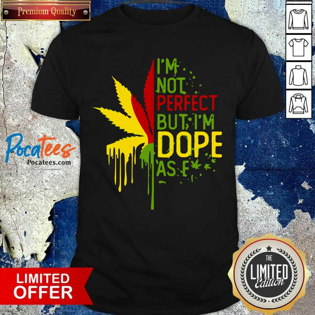 Funny I’m Not Perfect But I’m Dope As Fuck Weed Shirt