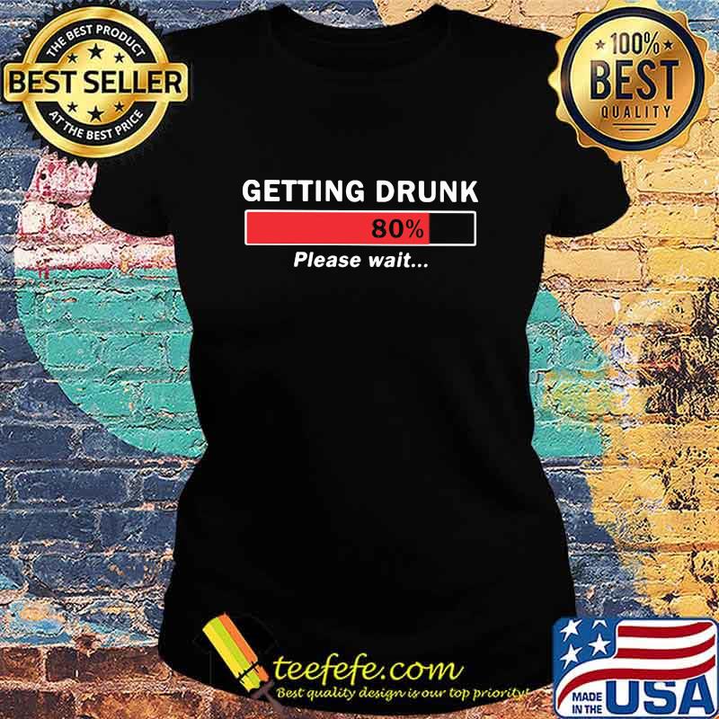 Getting Drunk Loading 80% Please Wait Shirt Ladies tee Getting Drunk Loading 80% Please Wait Shirt Ladies tee