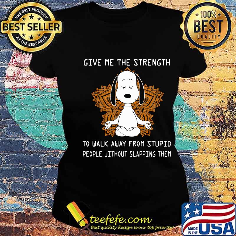 Give Me The Strength To Walk Away From Stupid People Without Slapping Them Snoopy Meditate Shirt Ladies tee Give Me The Strength To Walk Away From Stupid People Without Slapping Them Snoopy Meditate Shirt Ladies tee