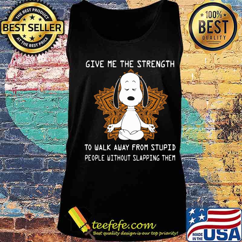 Give Me The Strength To Walk Away From Stupid People Without Slapping Them Snoopy Meditate Shirt Tank top Give Me The Strength To Walk Away From Stupid People Without Slapping Them Snoopy Meditate Shirt Tank top