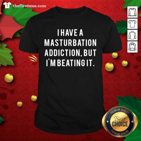 good-i-have-a-masturbation-addiction-but-im-beating-it-shirt-600x600-1.jpg