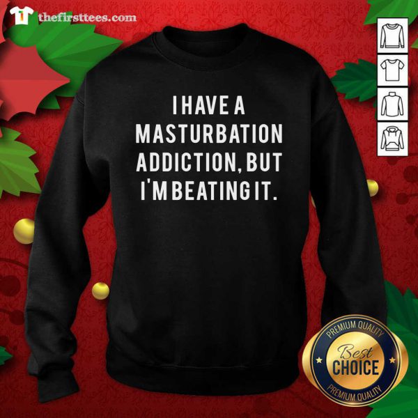 good-i-have-a-masturbation-addiction-but-im-beating-it-sweatshirt-600x600-1.jpg