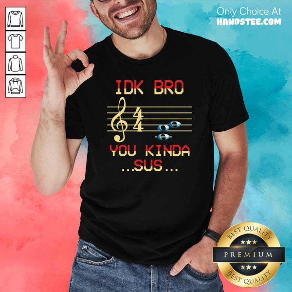 good-musical-idk-bro-you-kinda-sus-shirt-600x600-1.jpg