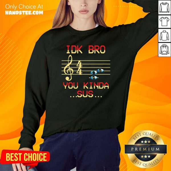 good-musical-idk-bro-you-kinda-sus-sweatshirt-600x600-1.jpg
