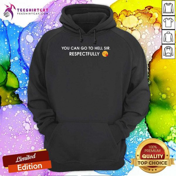 good-you-can-go-to-hell-sir-respectfully-hoodie-600x600-1.jpg