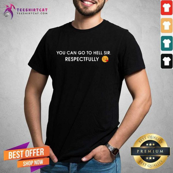 good-you-can-go-to-hell-sir-respectfully-shirt-600x600-1.jpg