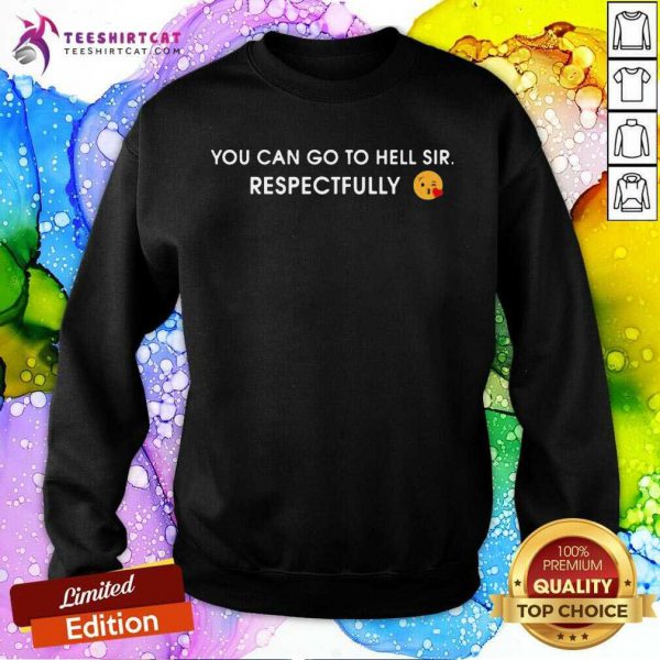 good-you-can-go-to-hell-sir-respectfully-sweatshirt-600x600-1.jpg