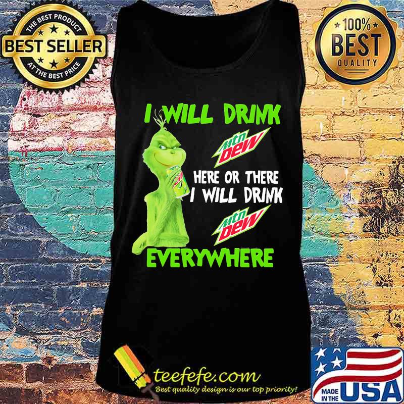 Grinch I will drink Mtn Dew here or there I will drink everywhere s Tank top Grinch I will drink Mtn Dew here or there I will drink everywhere s Tank top