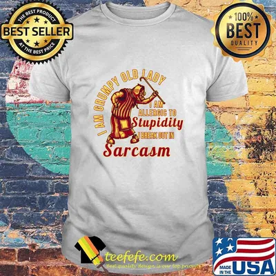 I Am Grumpy Old Lady I Am Allergic To Stupidity I Break Out In Sarcasm Shirt