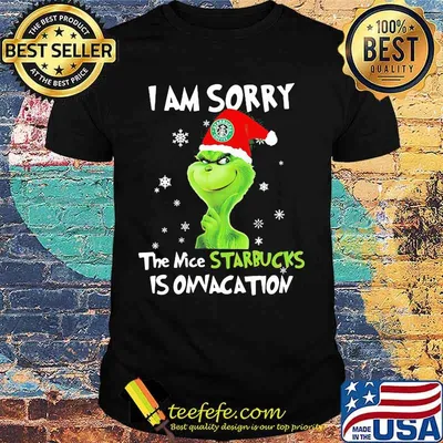 I Am Sorry The Nice Starbucks Is Onvacation Grinch Merry Xmas Shirt