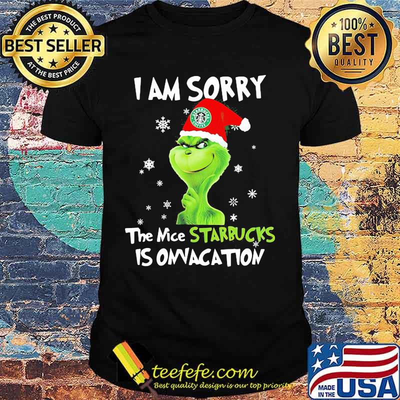 I Am Sorry The Nice Starbucks Is Onvacation Grinch Merry Xmas Shirt