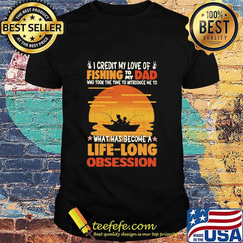 I Credit My Love Of Fishing To My Dad What Has Become A Life Long Obsession Sunset Shirt