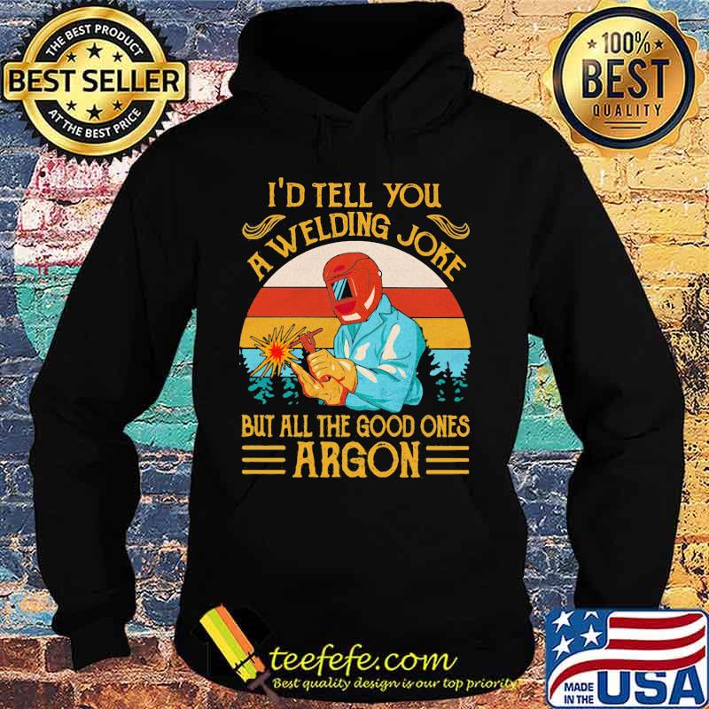 I'd Tell You A Welding Joke But All The Good Ones Argon Vintage Shirt Hoodie I'd Tell You A Welding Joke But All The Good Ones Argon Vintage Shirt Hoodie