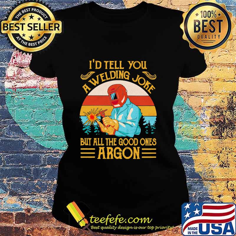 I'd Tell You A Welding Joke But All The Good Ones Argon Vintage Shirt Ladies tee I'd Tell You A Welding Joke But All The Good Ones Argon Vintage Shirt Ladies tee