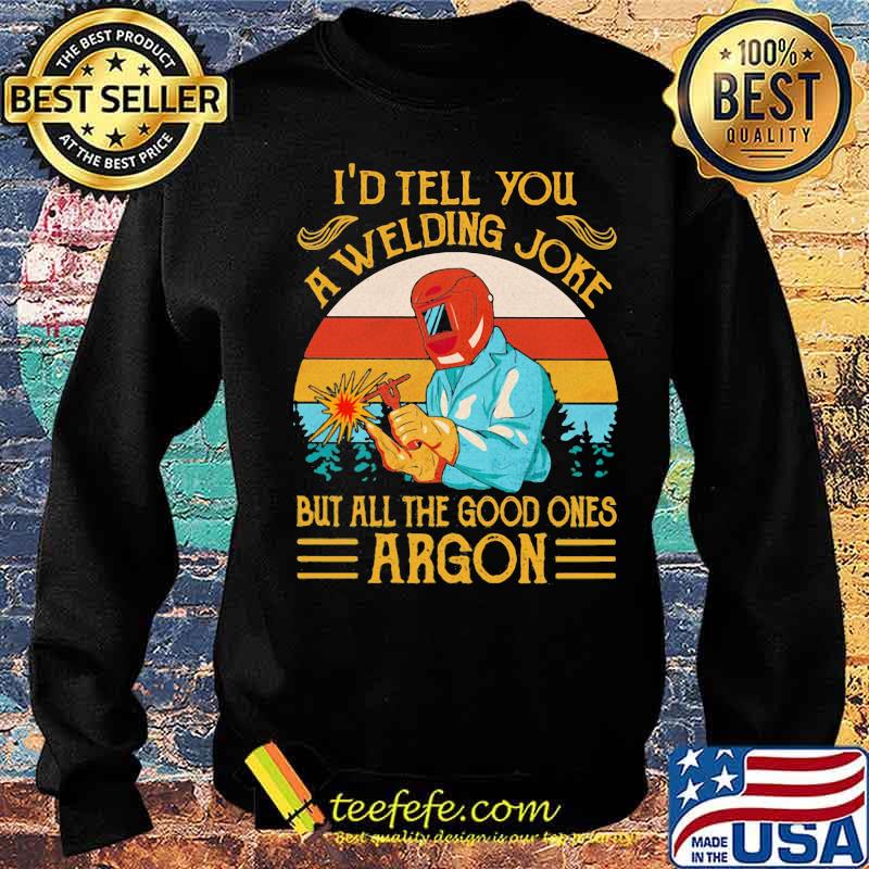 I'd Tell You A Welding Joke But All The Good Ones Argon Vintage Shirt Sweater I'd Tell You A Welding Joke But All The Good Ones Argon Vintage Shirt Sweater