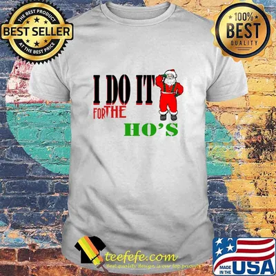 I Do It For The Ho’s Santa Claus Merry Christmas Shirt