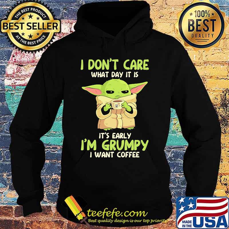 I Don't Care What Day It Is It’s Early I’m Grumpy I Want Coffee Yoda Star Wars Shirt Hoodie I Don't Care What Day It Is It’s Early I’m Grumpy I Want Coffee Yoda Star Wars Shirt Hoodie