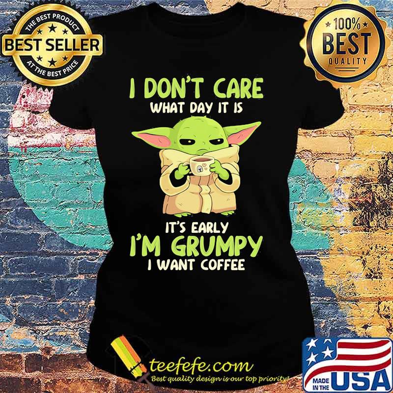 I Don't Care What Day It Is It’s Early I’m Grumpy I Want Coffee Yoda Star Wars Shirt Ladies tee I Don't Care What Day It Is It’s Early I’m Grumpy I Want Coffee Yoda Star Wars Shirt Ladies tee