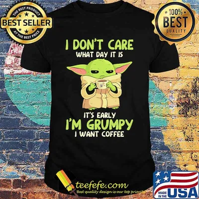 I Don't Care What Day It Is It’s Early I’m Grumpy I Want Coffee Yoda Star Wars Shirt