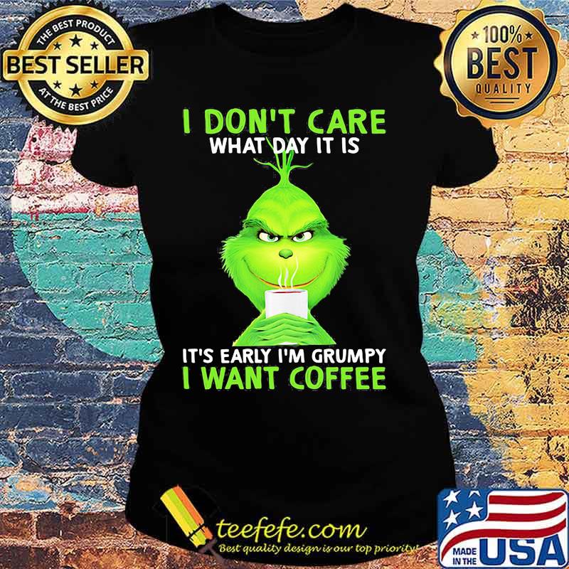 I Don’t Care What Day It Is It’s Early I’m Grumpy I Want Coffee Grinch Shirt Ladies tee I Don’t Care What Day It Is It’s Early I’m Grumpy I Want Coffee Grinch Shirt Ladies tee
