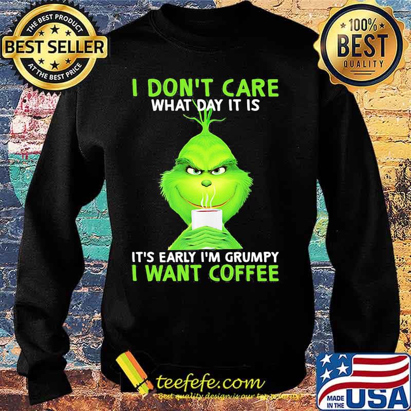 I Don’t Care What Day It Is It’s Early I’m Grumpy I Want Coffee Grinch Shirt Sweater I Don’t Care What Day It Is It’s Early I’m Grumpy I Want Coffee Grinch Shirt Sweater