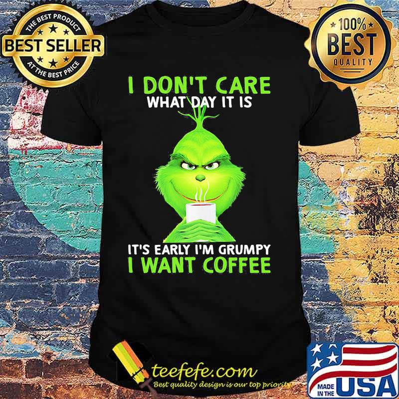 I Don’t Care What Day It Is It’s Early I’m Grumpy I Want Coffee Grinch Shirt I Don’t Care What Day It Is It’s Early I’m Grumpy I Want Coffee Grinch Shirt