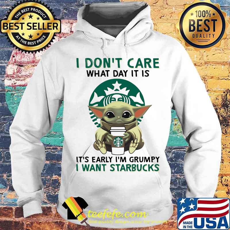 I Don’t Care What Day It Is It’s Early I’m Grumpy I Want Starbucks Coffee Baby Yoda Shirt Hoodie I Don’t Care What Day It Is It’s Early I’m Grumpy I Want Starbucks Coffee Baby Yoda Shirt Hoodie