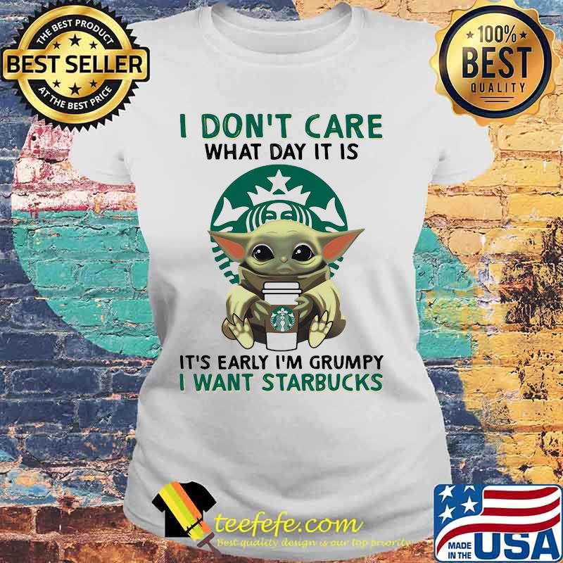 I Don’t Care What Day It Is It’s Early I’m Grumpy I Want Starbucks Coffee Baby Yoda Shirt Laides tee I Don’t Care What Day It Is It’s Early I’m Grumpy I Want Starbucks Coffee Baby Yoda Shirt Laides tee