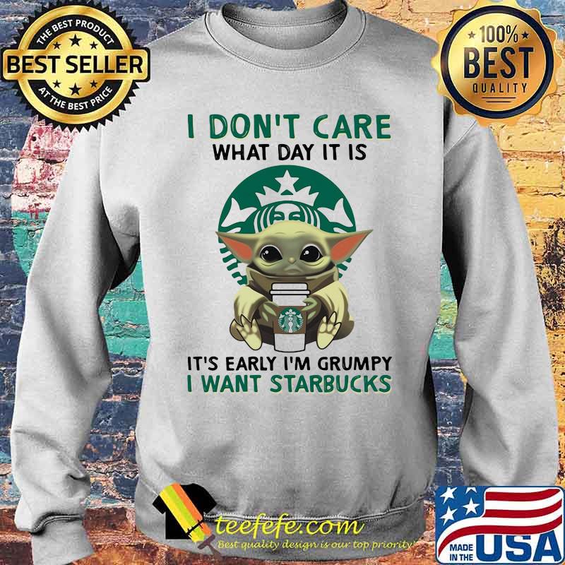 I Don’t Care What Day It Is It’s Early I’m Grumpy I Want Starbucks Coffee Baby Yoda Shirt Sweater I Don’t Care What Day It Is It’s Early I’m Grumpy I Want Starbucks Coffee Baby Yoda Shirt Sweater