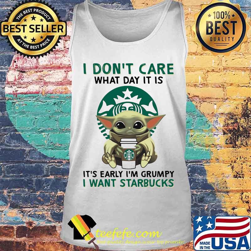 I Don’t Care What Day It Is It’s Early I’m Grumpy I Want Starbucks Coffee Baby Yoda Shirt Tank top I Don’t Care What Day It Is It’s Early I’m Grumpy I Want Starbucks Coffee Baby Yoda Shirt Tank top