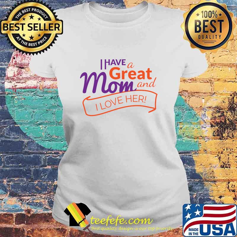 I Have A Great Mom And I Love Her Quote Shirt Laides tee I Have A Great Mom And I Love Her Quote Shirt Laides tee