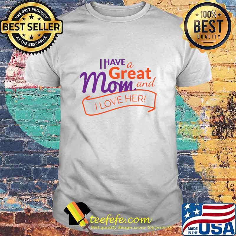 I Have A Great Mom And I Love Her Quote Shirt