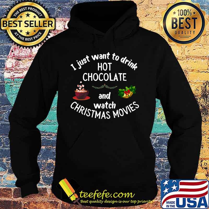I Just Want To Drink Hot Chocolate And Watch Christmas Movies Shirt Hoodie I Just Want To Drink Hot Chocolate And Watch Christmas Movies Shirt Hoodie
