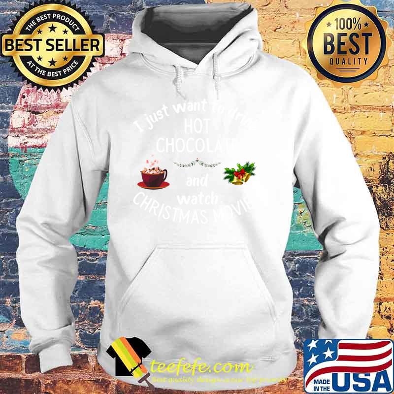 I Just Want To Drink Hot Chocolate And Watch Christmas Movies Shirt Hoodie I Just Want To Drink Hot Chocolate And Watch Christmas Movies Shirt Hoodie