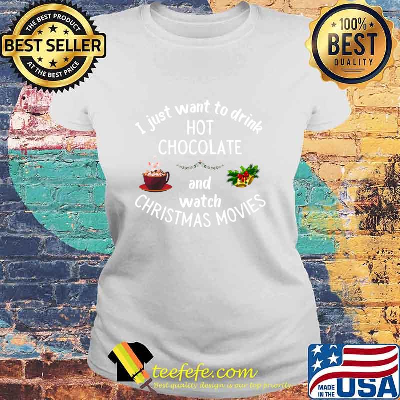 I Just Want To Drink Hot Chocolate And Watch Christmas Movies Shirt Laides tee I Just Want To Drink Hot Chocolate And Watch Christmas Movies Shirt Laides tee