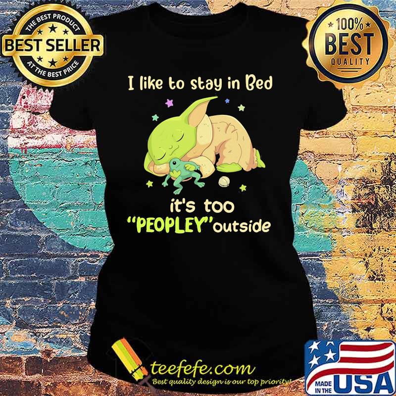 I Like To Stay In Bed It’s Too People Outside Yoda Sleeping Shirt Ladies tee I Like To Stay In Bed It’s Too People Outside Yoda Sleeping Shirt Ladies tee
