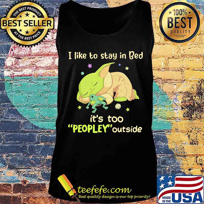I Like To Stay In Bed It’s Too People Outside Yoda Sleeping Shirt Tank top I Like To Stay In Bed It’s Too People Outside Yoda Sleeping Shirt Tank top